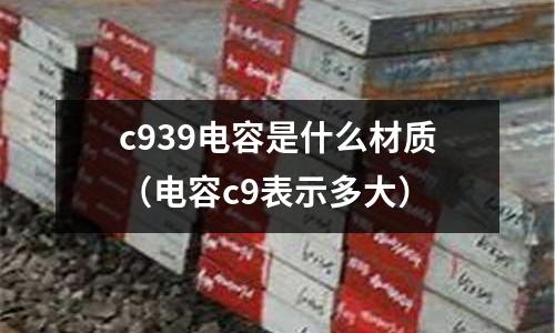 c939電容是什么材質(電容c9表示多大)