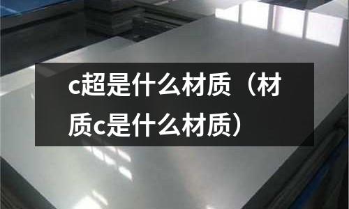 c超是什么材質(zhì)（材質(zhì)c是什么材質(zhì)）