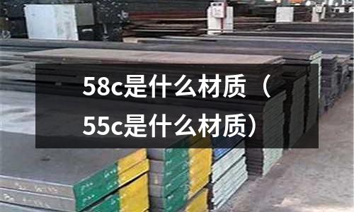 58c是什么材質(55c是什么材質)