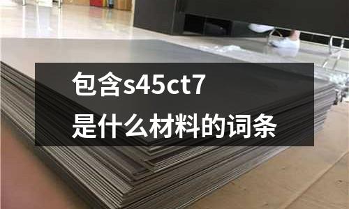 包含s45ct7是什么材料的詞條