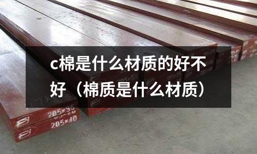 c棉是什么材質的好不好(棉質是什么材質)