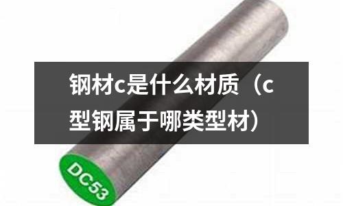 鋼材c是什么材質（c型鋼屬于哪類型材）