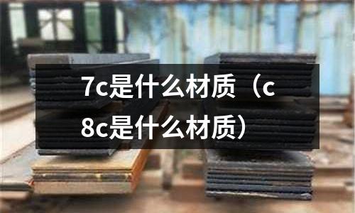 7c是什么材質(zhì)(c8c是什么材質(zhì))
