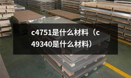 c4751是什么材料(c49340是什么材料)