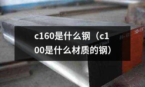 c160是什么鋼（c100是什么材質的鋼）