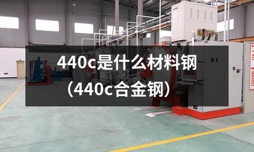 440c是什么材料鋼(440c合金鋼)