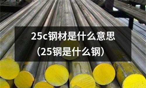 25c鋼材是什么意思(25鋼是什么鋼)