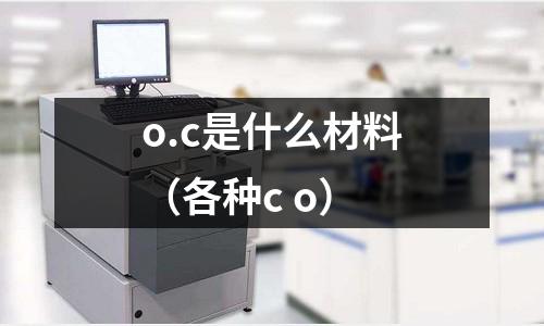 o.c是什么材料(各種c o)