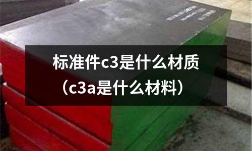 標準件c3是什么材質（c3a是什么材料）