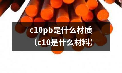 c10pb是什么材質(c10是什么材料)