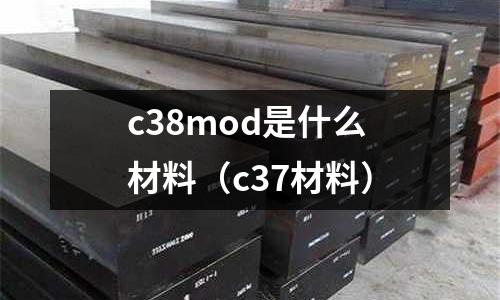 c38mod是什么材料(c37材料)