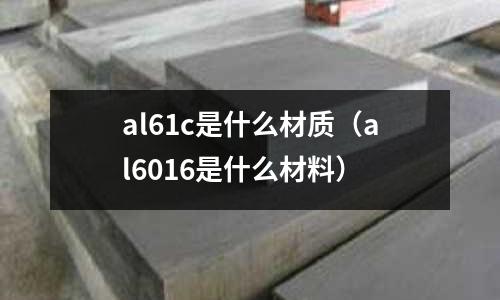 al61c是什么材質(al6016是什么材料)