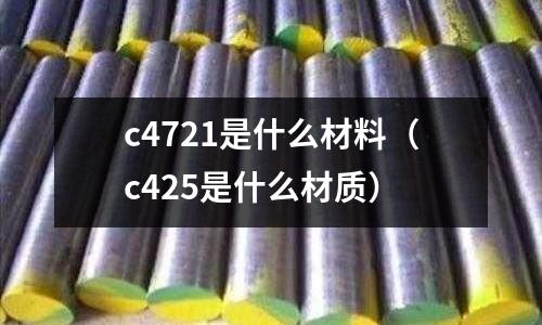 c4721是什么材料(c425是什么材質)