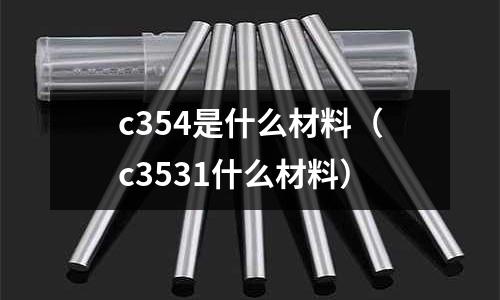c354是什么材料（c3531什么材料）