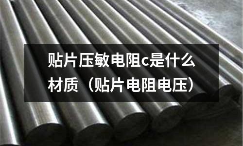 貼片壓敏電阻c是什么材質(貼片電阻電壓)