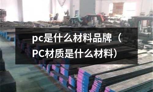 pc是什么材料品牌（PC材質是什么材料）