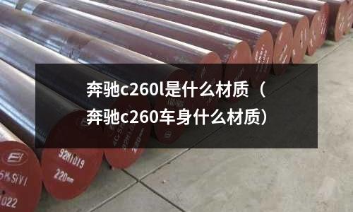 奔馳c260l是什么材質(奔馳c260車身什么材質)