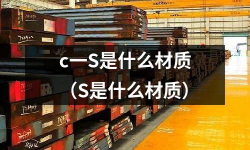 c一S是什么材質(S是什么材質)