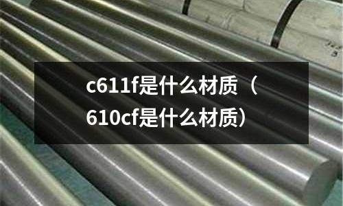 c611f是什么材質（610cf是什么材質）