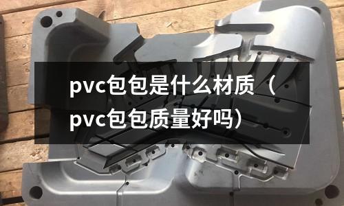 pvc包包是什么材質(zhì)(pvc包包質(zhì)量好嗎)