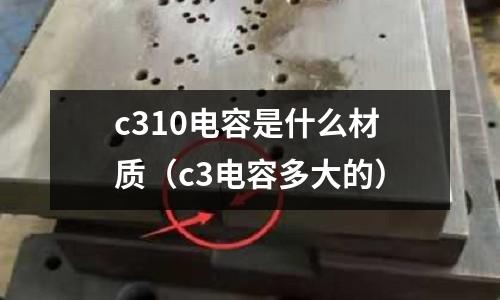 c310電容是什么材質（c3電容多大的）