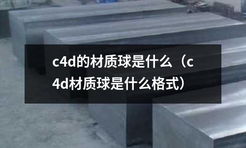 c4d的材質球是什么(c4d材質球是什么格式)