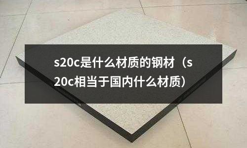 s20c是什么材質的鋼材（s20c相當于國內什么材質）