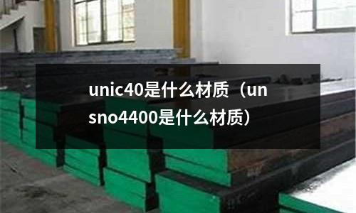 unic40是什么材質（unsno4400是什么材質）