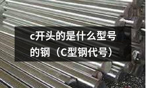 c開頭的是什么型號的鋼（C型鋼代號）