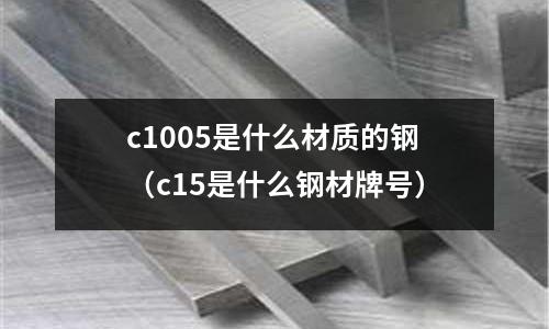 c1005是什么材質的鋼(c15是什么鋼材牌號)