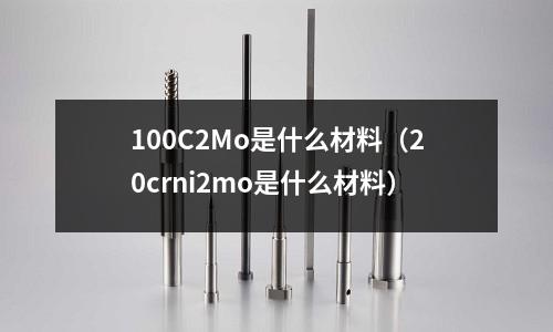 100C2Mo是什么材料（20crni2mo是什么材料）
