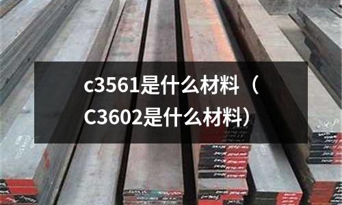 c3561是什么材料（C3602是什么材料）