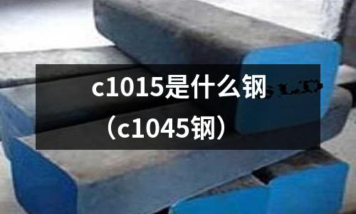 c1015是什么鋼(c1045鋼)