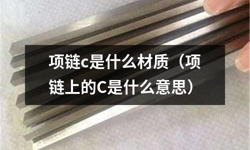 項鏈c是什么材質（項鏈上的C是什么意思）