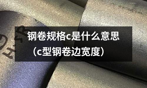 鋼卷規(guī)格c是什么意思(c型鋼卷邊寬度)