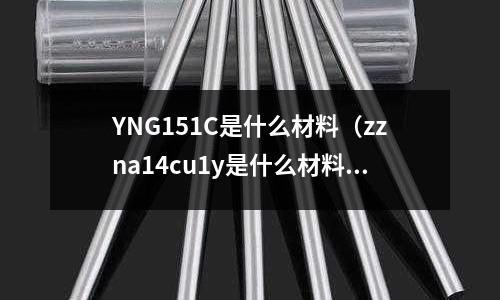 YNG151C是什么材料(zzna14cu1y是什么材料)