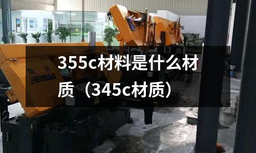 355c材料是什么材質(zhì)（345c材質(zhì)）