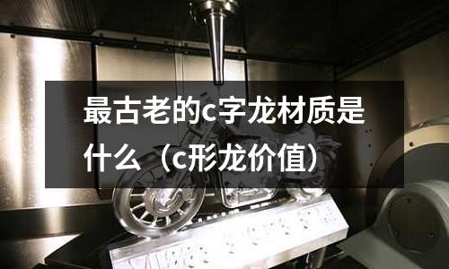 最古老的c字龍材質是什么(c形龍價值)