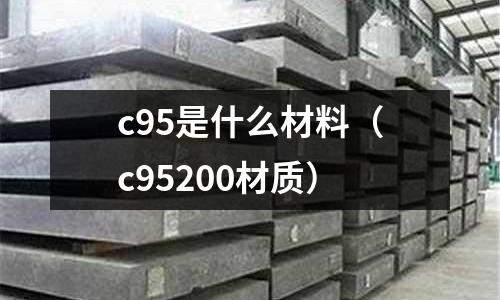 c95是什么材料(c95200材質)