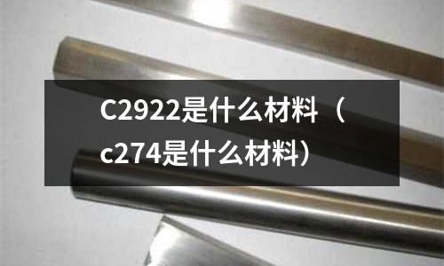 C2922是什么材料（c274是什么材料）