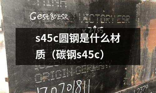 s45c圓鋼是什么材質(碳鋼s45c)