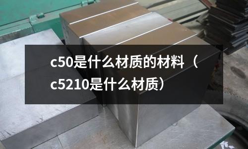 c50是什么材質的材料(c5210是什么材質)