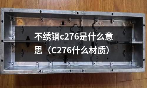 不繡鋼c276是什么意思(C276什么材質(zhì))