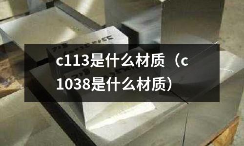 c113是什么材質(c1038是什么材質)