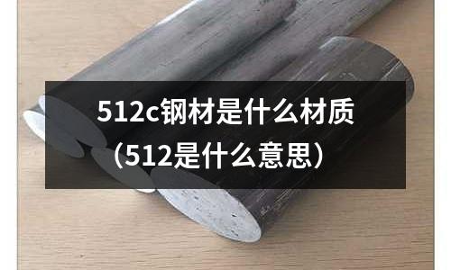 512c鋼材是什么材質(512是什么意思)