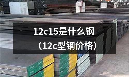 12c15是什么鋼(12c型鋼價格)