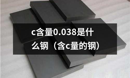 c含量0.038是什么鋼（含c量的鋼）