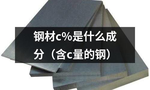 鋼材c%是什么成分(含c量的鋼)