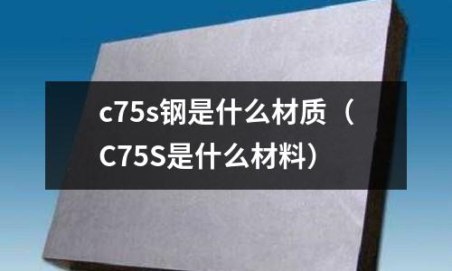 c75s鋼是什么材質(C75S是什么材料)