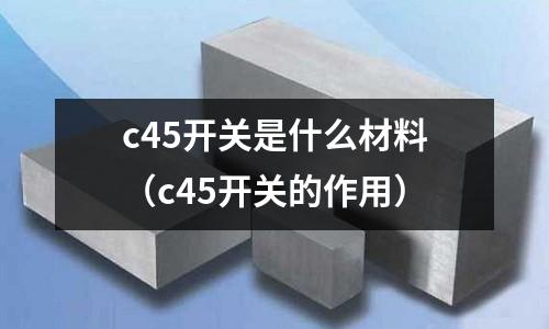 c45開關(guān)是什么材料(c45開關(guān)的作用)